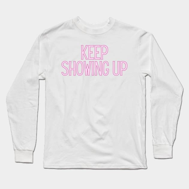 Keep Showing Up - Motivational and Inspiring Work Quotes Long Sleeve T-Shirt by BloomingDiaries